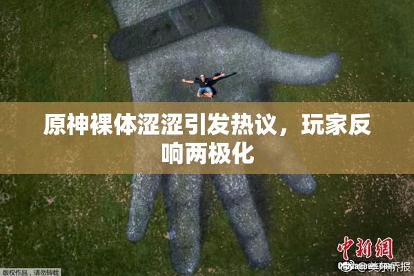 原神裸体涩涩引发热议，玩家反响两极化