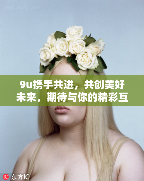 9u携手共进，共创美好未来，期待与你的精彩互动！