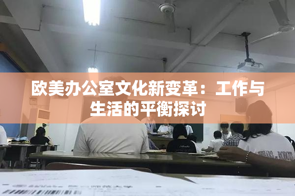 欧美办公室文化新变革：工作与生活的平衡探讨
