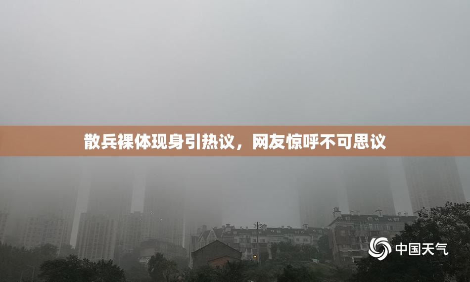 散兵裸体现身引热议，网友惊呼不可思议