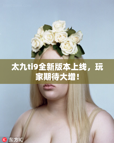 太九ti9全新版本上线，玩家期待大增！