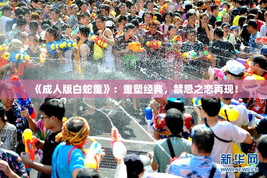 《成人版白蛇重》：重塑经典，禁忌之恋再现！