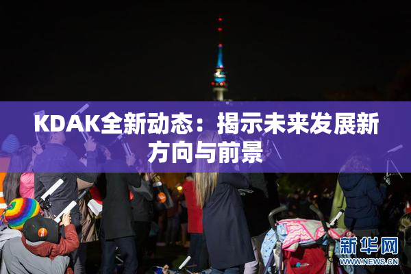 KDAK全新动态：揭示未来发展新方向与前景