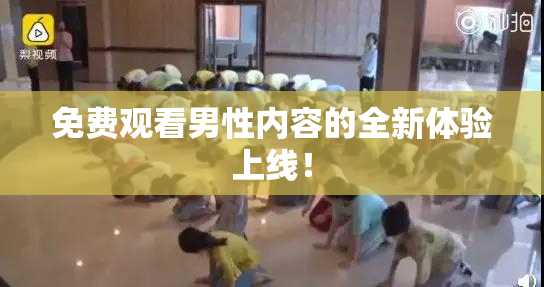 免费观看男性内容的全新体验上线！