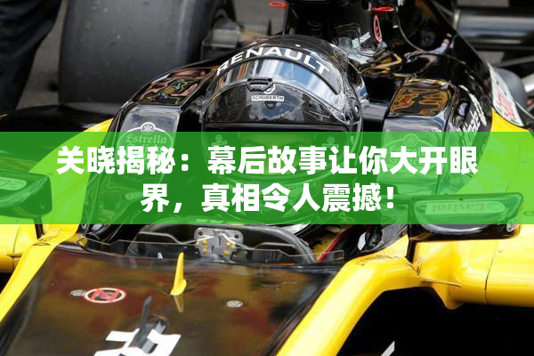 关晓揭秘：幕后故事让你大开眼界，真相令人震撼！