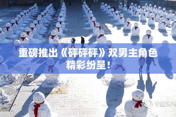 重磅推出《砰砰砰》双男主角色精彩纷呈！
