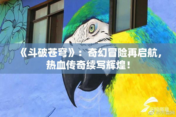《斗破苍穹》：奇幻冒险再启航，热血传奇续写辉煌！