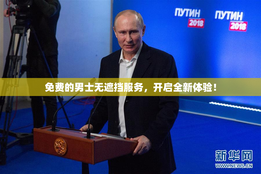 免费的男士无遮挡服务，开启全新体验！