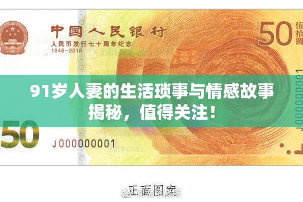 91岁人妻的生活琐事与情感故事揭秘，值得关注！