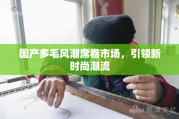 国产多毛风潮席卷市场，引领新时尚潮流