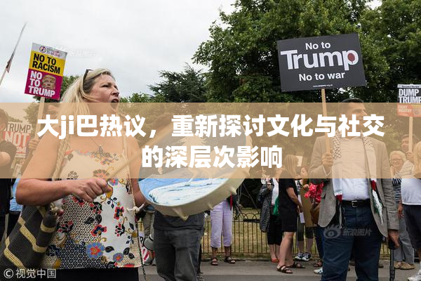 大ji巴热议，重新探讨文化与社交的深层次影响