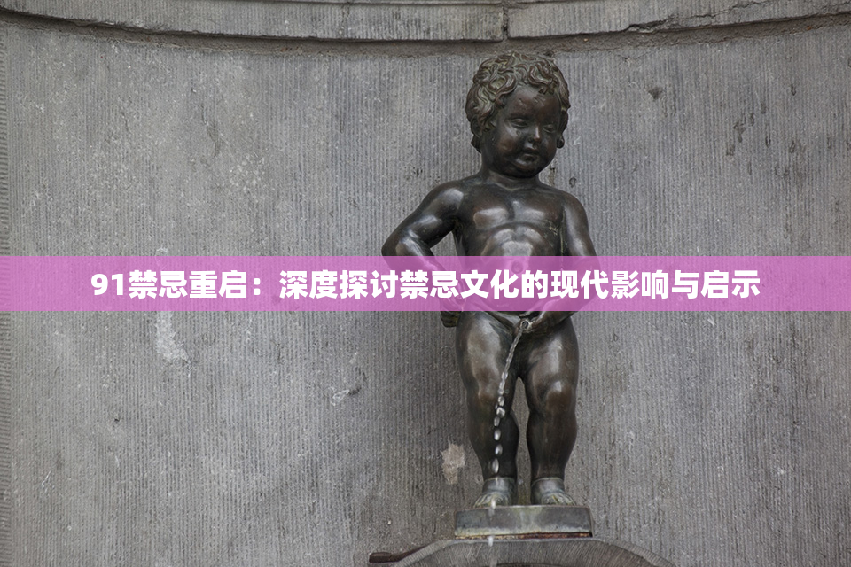 91禁忌重启：深度探讨禁忌文化的现代影响与启示