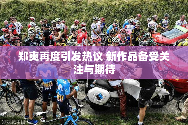 郑爽再度引发热议 新作品备受关注与期待