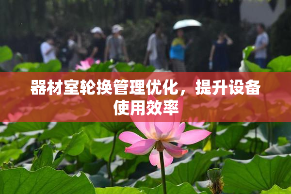 器材室轮换管理优化，提升设备使用效率