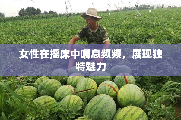 女性在摇床中喘息频频，展现独特魅力