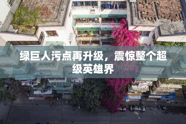 绿巨人污点再升级，震惊整个超级英雄界