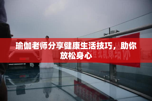 瑜伽老师分享健康生活技巧，助你放松身心