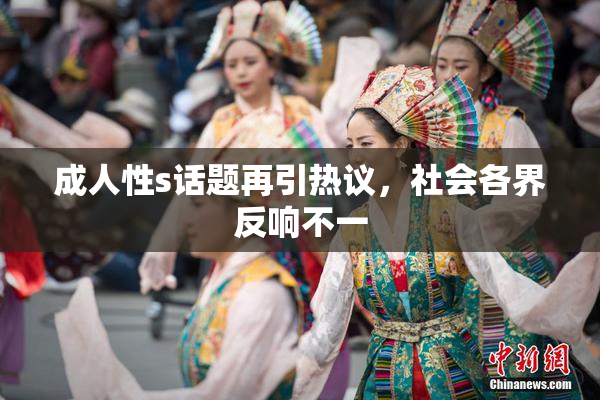 成人性s话题再引热议，社会各界反响不一