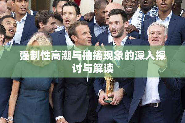 强制性高潮与抽搐现象的深入探讨与解读