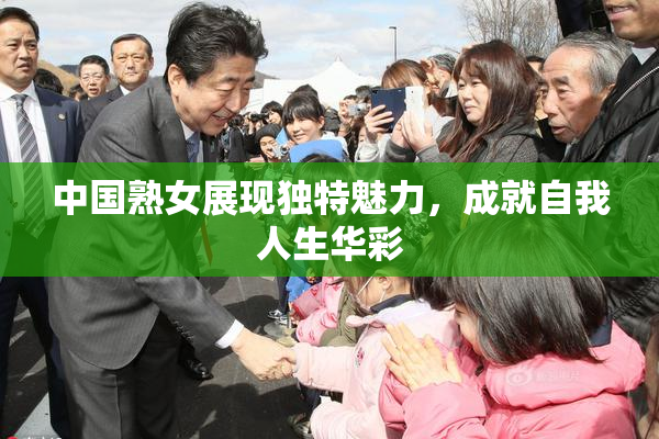 中国熟女展现独特魅力，成就自我人生华彩