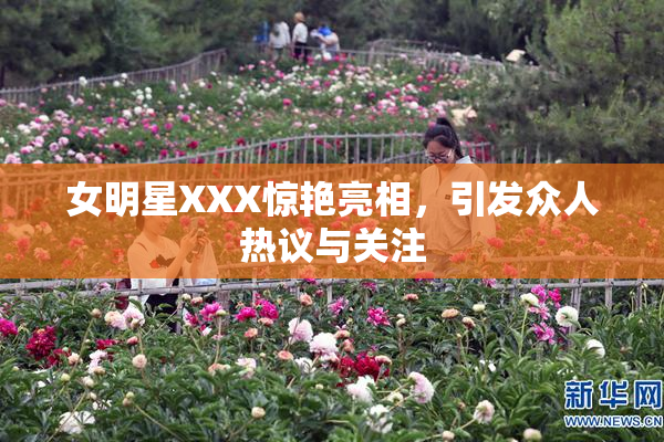 女明星XXX惊艳亮相，引发众人热议与关注