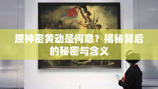 原神密黄动是何意？揭秘背后的秘密与含义