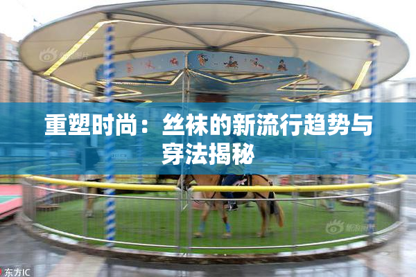 重塑时尚：丝袜的新流行趋势与穿法揭秘