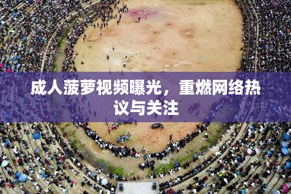 成人菠萝视频曝光，重燃网络热议与关注