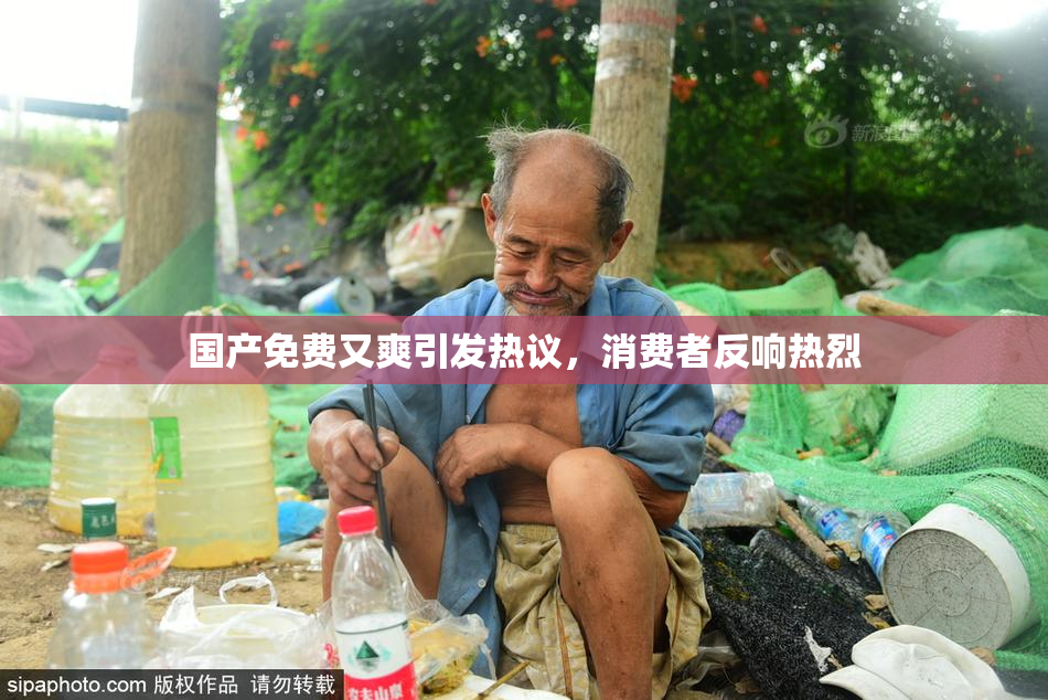 国产免费又爽引发热议，消费者反响热烈