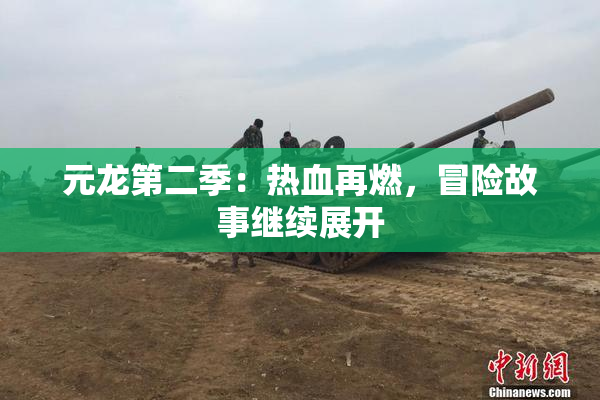 元龙第二季：热血再燃，冒险故事继续展开