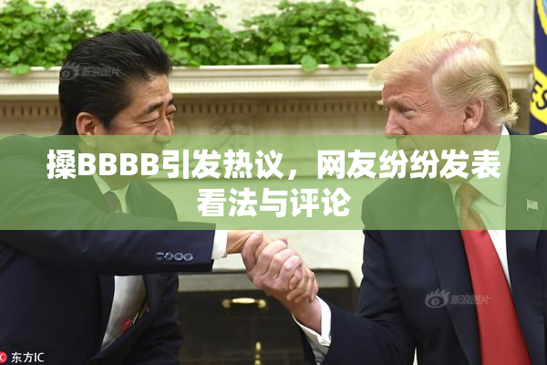 搡BBBB引发热议，网友纷纷发表看法与评论