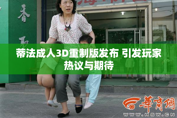 蒂法成人3D重制版发布 引发玩家热议与期待