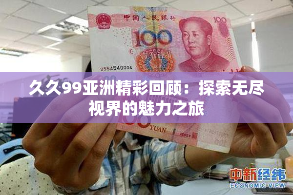 久久99亚洲精彩回顾：探索无尽视界的魅力之旅