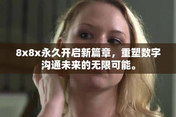 8x8x永久开启新篇章，重塑数字沟通未来的无限可能。