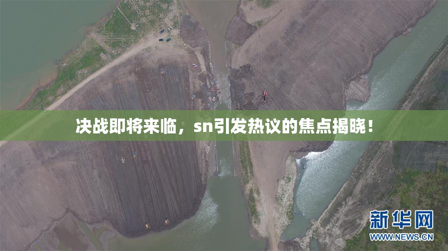 决战即将来临，sn引发热议的焦点揭晓！