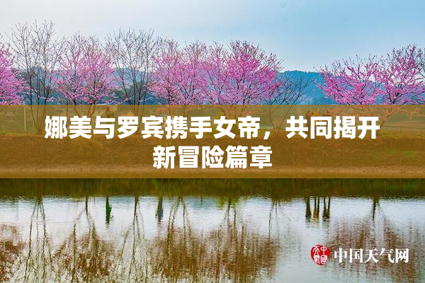 娜美与罗宾携手女帝，共同揭开新冒险篇章