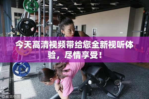今天高清视频带给您全新视听体验，尽情享受！