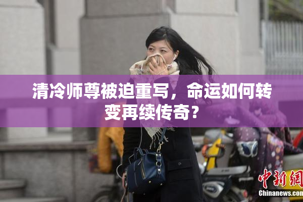 清冷师尊被迫重写，命运如何转变再续传奇？