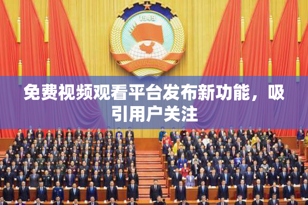 免费视频观看平台发布新功能，吸引用户关注