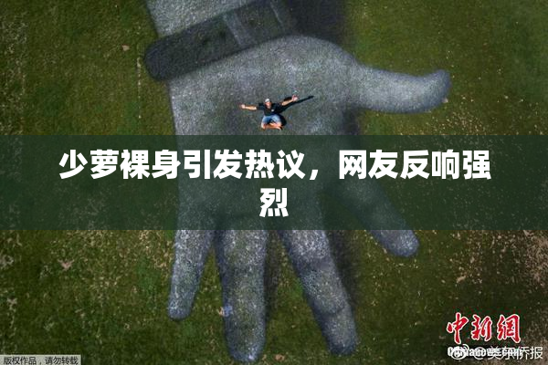 少萝裸身引发热议，网友反响强烈