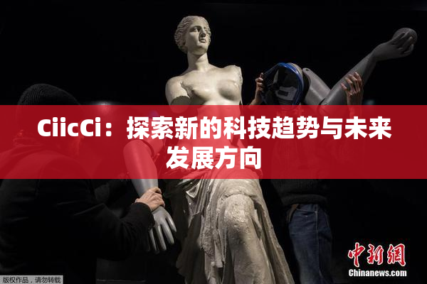 CiicCi：探索新的科技趋势与未来发展方向