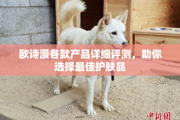 欧诗漫各款产品详细评测，助你选择最佳护肤品