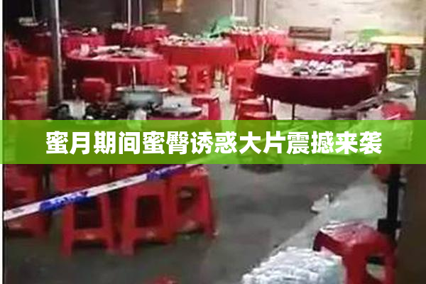 蜜月期间蜜臀诱惑大片震撼来袭