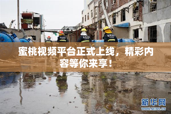 蜜桃视频平台正式上线，精彩内容等你来享！