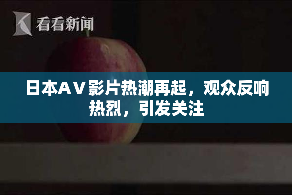 日本AⅤ影片热潮再起，观众反响热烈，引发关注