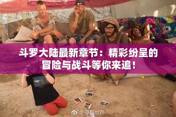 斗罗大陆最新章节：精彩纷呈的冒险与战斗等你来追！