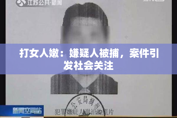 打女人嫩：嫌疑人被捕，案件引发社会关注
