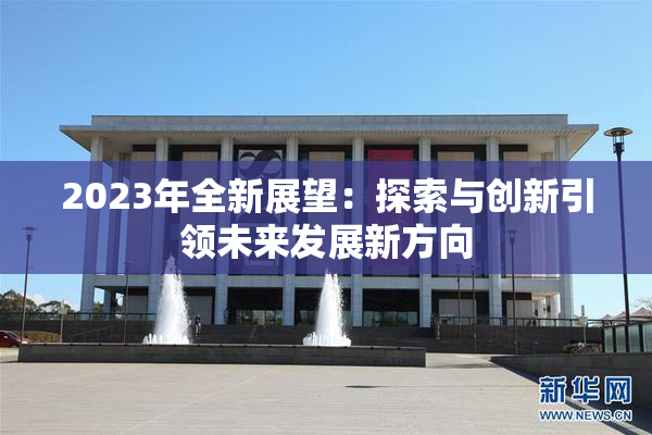 2023年全新展望：探索与创新引领未来发展新方向