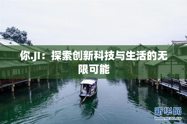 你.JI：探索创新科技与生活的无限可能