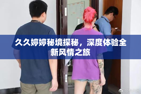 久久婷婷秘境探秘，深度体验全新风情之旅